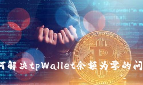 如何解决tpWallet余额为零的问题？