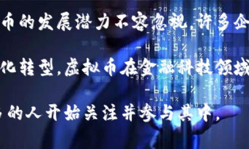 虚拟币的意思是指一种不具备实物形式的货币，通常以数字形式存在。它们在特定的在线环境中流通，并依托于区块链技术等加密算法以确保交易的安全性和匿名性。与传统的法定货币不同，虚拟币不受政府或中央银行的控制，往往在去中心化的平台上运作。

虚拟币的基本概念
虚拟币是数字货币的一种形式，其存在的基础是信息技术和网络环境。它们可以用于在线交易、消费，甚至用于投资。由于其去中心化的特质，很多人认为虚拟币代表了未来货币的发展方向。

虚拟币的分类
根据功能和特性，虚拟币可以分为多种类型。最知名的是比特币，这是一种旨在充当电子现金的虚拟货币。此外，还有许多其他类型的虚拟币，诸如以太坊、莱特币和瑞波币等，它们有各自的特点和应用场景。

虚拟币的优势
虚拟币具备多种优势，比如快速的交易速度和低成本的转账费用。相比传统的银行转账，虚拟币可以在几分钟内完成交易，而银行处理国际汇款往往需要几天的时间。此外，虚拟币的全球流通性使得它在国际交易中非常受欢迎。

虚拟币的风险
然而，虚拟币也存在不少风险。其价格波动极大，可能在短时间内大幅上涨或下跌。此外，市场上存在着大量的诈骗和违法活动。用户在使用虚拟币时需要格外谨慎，确保安全和合法性。

虚拟币的未来发展
随着区块链技术的不断发展，虚拟币的应用场景也在逐渐扩展。从早期的技术爱好者到今天的主流金融投资，虚拟币的发展潜力不容忽视。许多企业开始接受虚拟币作为支付方式，这预示着虚拟币在未来的金融体系中将扮演更加重要的角色。

在未来，随着更多的国家逐渐关注和规范虚拟币市场，预计将会出现更加明确的监管框架。考虑到全球经济的数字化转型，虚拟币在金融科技领域的角色也必将不断演变，为用户提供更多的可能性。

总之，虚拟币作为一种新兴的货币形式，虽然面临众多挑战，但其独特的技术优势和广阔的应用前景，使得越来越多的人开始关注并参与其中。