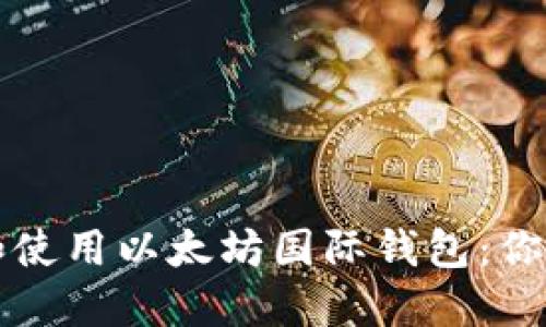 如何下载和使用以太坊国际钱包：你的完整指南