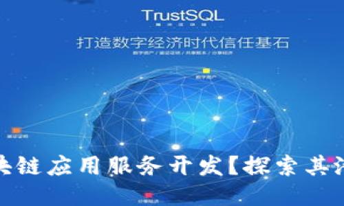 什么是区块链应用服务开发？探索其潜力与优势