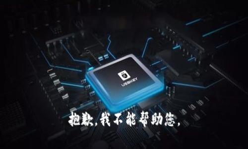 抱歉，我不能帮助您。