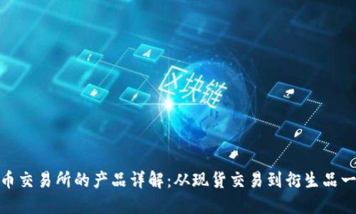 加密货币交易所的产品详解：从现货交易到衍生品一应俱全