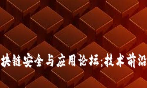 深度解析区块链安全与应用论坛：技术前沿与实用价值