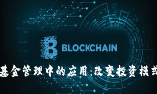 区块链金融在基金管理中的应用：改变投资模式与提升透明度