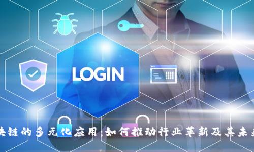 : 区块链的多元化应用：如何推动行业革新及其未来潜力