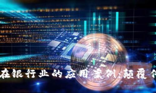 区块链技术在银行业的应用案例：颠覆传统金融模式