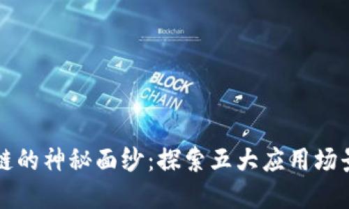 揭开区块链的神秘面纱：探索五大应用场景及其潜力