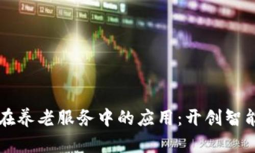 区块链技术在养老服务中的应用：开创智能养老新纪元