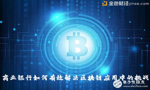 商业银行如何有效解决区块链应用中的挑战