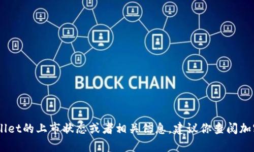 截至2023年10月，我没有具体的上市信息或动态。如果你想了解tpWallet的上市状态或者相关信息，建议你查阅加密货币交易所、金融新闻网站或tpWallet的官方网站，以获取最新资讯。