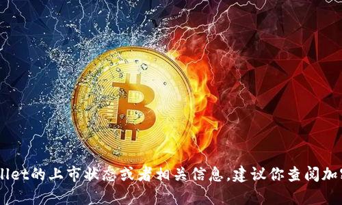 截至2023年10月，我没有具体的上市信息或动态。如果你想了解tpWallet的上市状态或者相关信息，建议你查阅加密货币交易所、金融新闻网站或tpWallet的官方网站，以获取最新资讯。