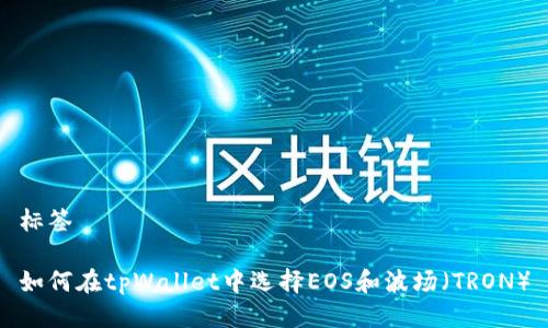 标签

如何在tpWallet中选择EOS和波场（TRON）