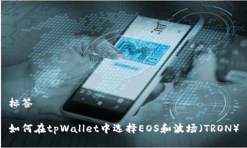 标签

如何在tpWallet中选择EOS和波场（TRON）