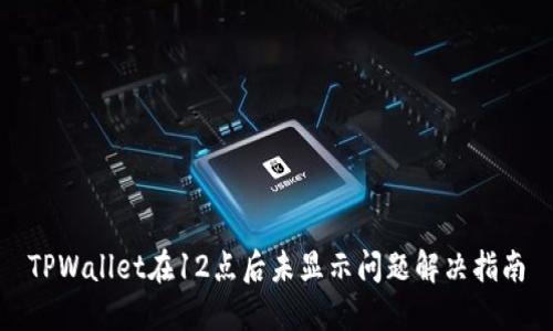 TPWallet在12点后未显示问题解决指南