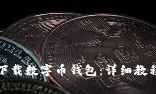 如何安全有效地下载数字币钱包：详细教程与常见问题解答