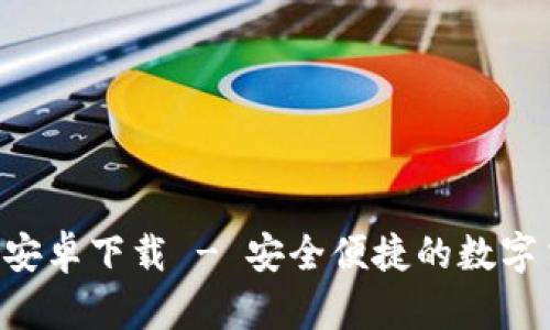 : im钱包app安卓下载 - 安全便捷的数字货币管理工具