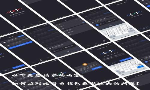 以下是您请求的内容：

如何应对比特币钱包更新过大的问题？