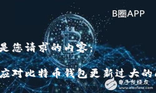 以下是您请求的内容：

如何应对比特币钱包更新过大的问题？