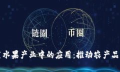 区块链技术在蔬菜水果产业中的应用：推动农产