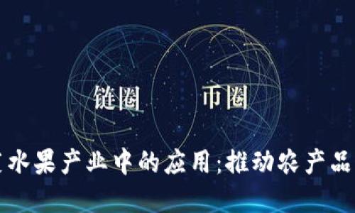 区块链技术在蔬菜水果产业中的应用：推动农产品透明化与可追溯性