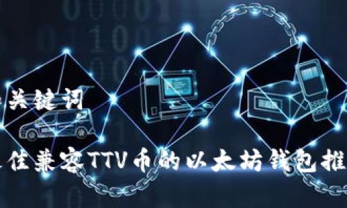 和关键词

最佳兼容TTV币的以太坊钱包推荐