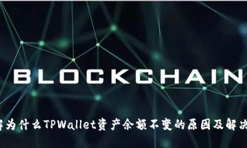  了解为什么TPWallet资产余额不变的原因及解决方案