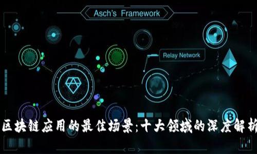 区块链应用的最佳场景：十大领域的深度解析