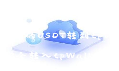 以下是关于如何将币安的USDT转到tpWallet的详细指南

如何将币安的USDT安全转入tpWallet：详细步骤与注意事项