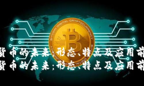 数字货币的未来：形态、特点及应用前景  
数字货币的未来：形态、特点及应用前景