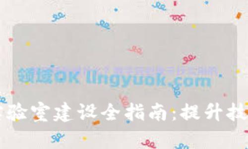 区块链平台应用实验室建设全指南：提升技术创新与实践能力