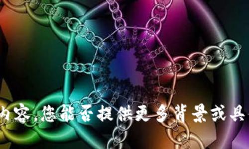 对不起，您提供的信息有限，我无法生成指定内容。您能否提供更多背景或具体要求，以便我为您提供有价值的帮助？谢谢！