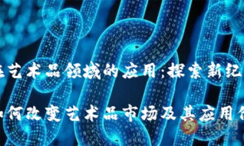 区块链技术在艺术品领域的应用：探索新纪元的数字艺术

区块链技术如何改变艺术品市场及其应用价值