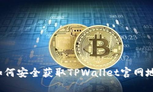 TPWallet下载指南：如何安全获取TPWallet官网地址及使用浏览器下载