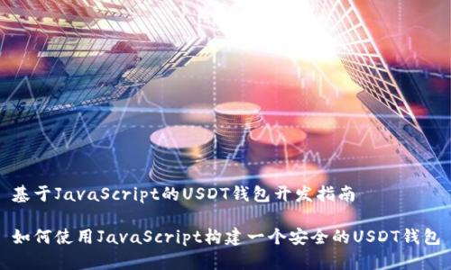 基于JavaScript的USDT钱包开发指南

如何使用JavaScript构建一个安全的USDT钱包