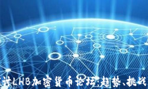 
深入探讨LHB加密货币论坛：趋势、挑战与机遇