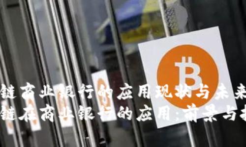 区块链商业银行的应用现状与未来发展
区块链在商业银行的应用：前景与挑战