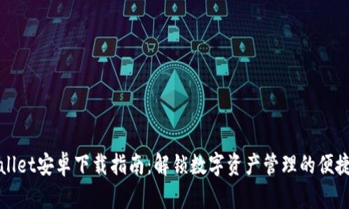 TPWallet安卓下载指南：解锁数字资产管理的便捷之路