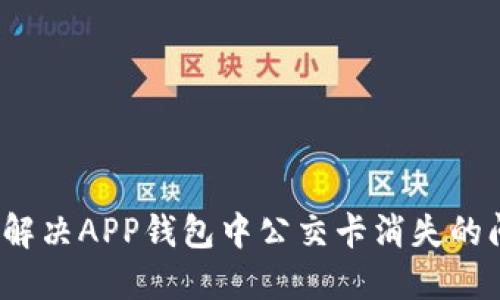 如何解决APP钱包中公交卡消失的问题？