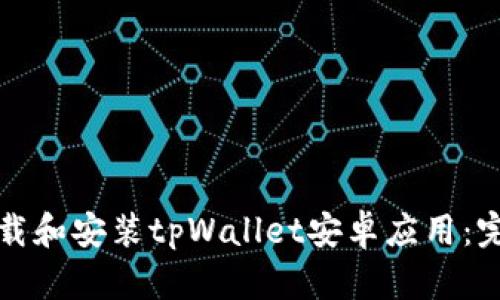 如何下载和安装tpWallet安卓应用：完整指南